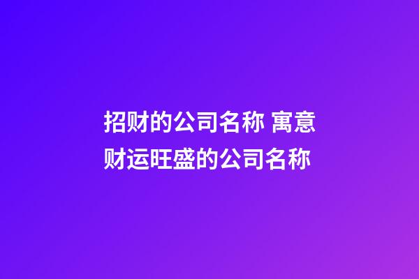 招财的公司名称 寓意财运旺盛的公司名称-第1张-公司起名-玄机派